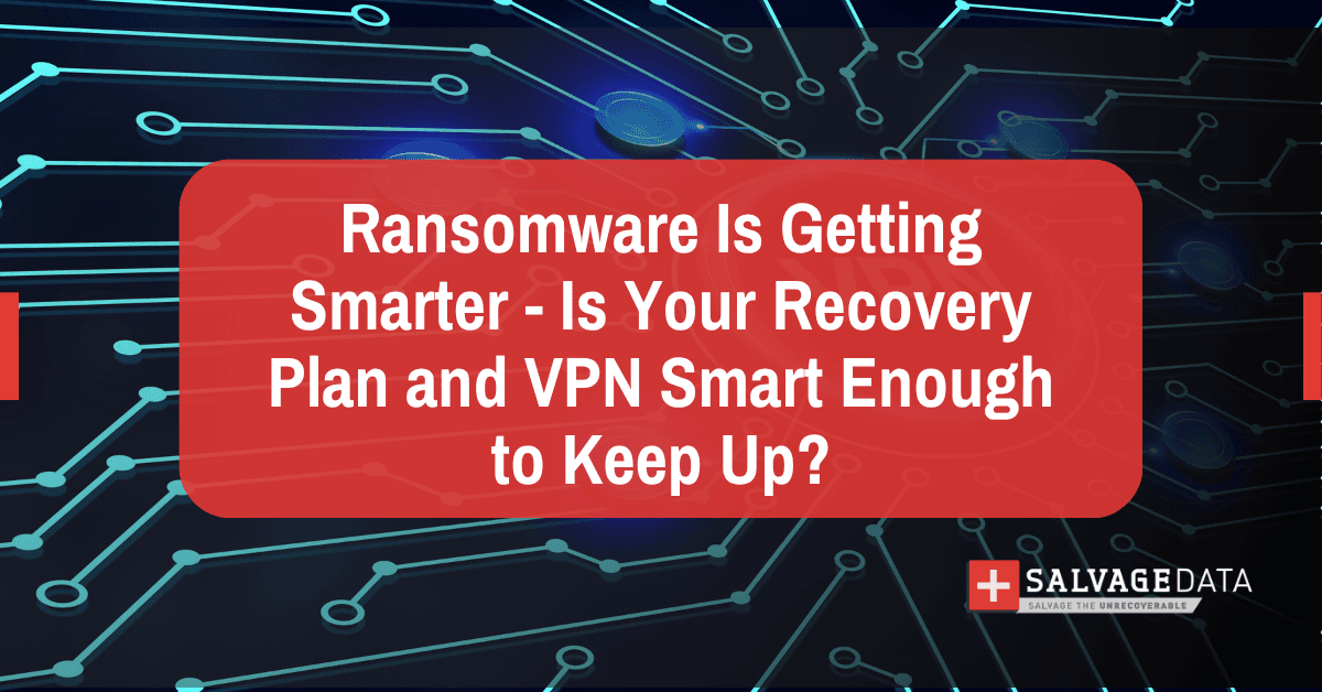 Ransomware Is Getting Smarter - Is Your Recovery Plan and VPN Smart Enough to Keep Up?